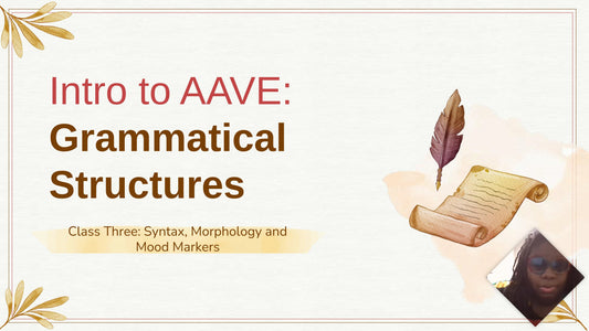 Intro to AAVE Class Three: Grammatical Structures in AAVE